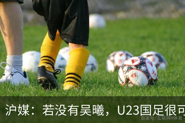 沪媒：若没有吴曦，U23国足很可能阴沟翻船 中国莫德里奇名副其实