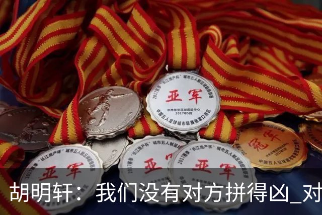 胡明轩：我们没有对方拼得凶 对困难的准备不足